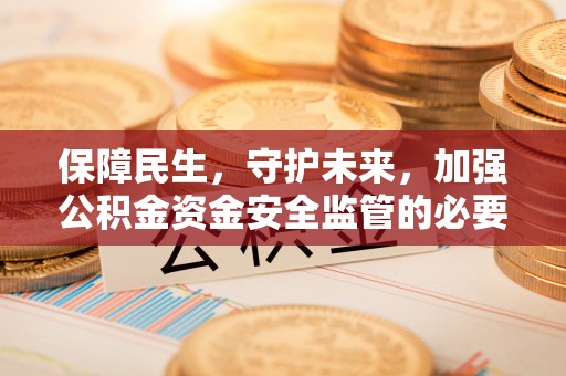 西区保障民生，守护未来，加强公积金资金安全监管的必要性与实践