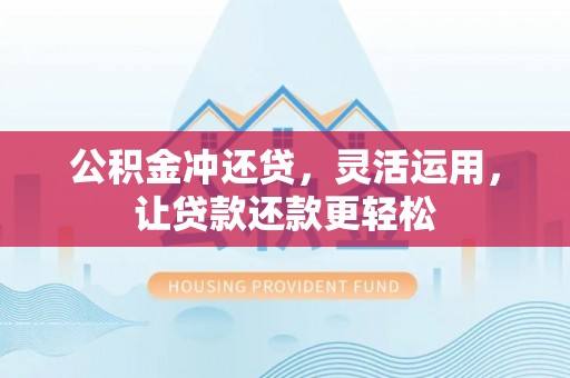 西区公积金冲还贷，灵活运用，让贷款还款更轻松