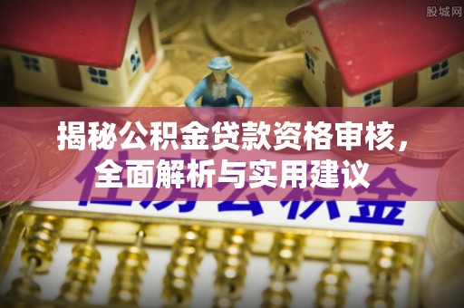 西区揭秘公积金贷款资格审核，全面解析与实用建议