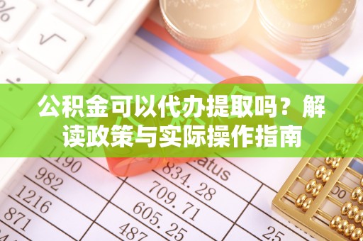 西区公积金可以代办提取吗？解读政策与实际操作指南