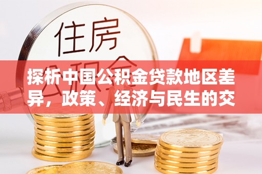 西区探析中国公积金贷款地区差异，政策、经济与民生的交织影响