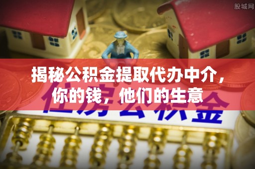 西区揭秘公积金提取代办中介，你的钱，他们的生意