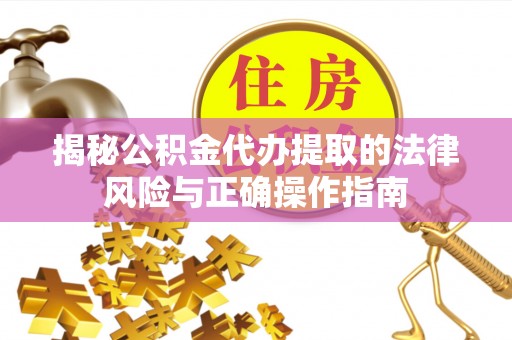 西区揭秘公积金代办提取的法律风险与正确操作指南