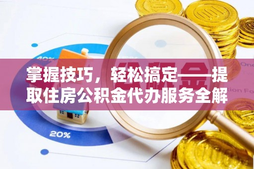 西区掌握技巧，轻松搞定——提取住房公积金代办服务全解析
