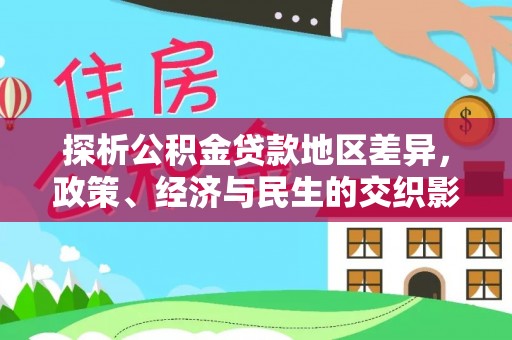 西区探析公积金贷款地区差异，政策、经济与民生的交织影响