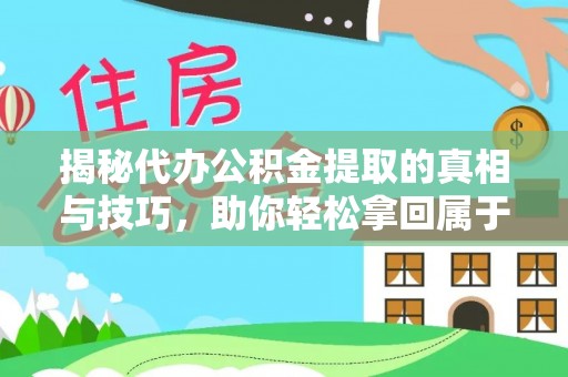 西区揭秘代办公积金提取的真相与技巧，助你轻松拿回属于你的钱