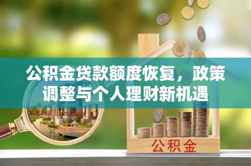 西区公积金贷款额度恢复，政策调整与个人理财新机遇