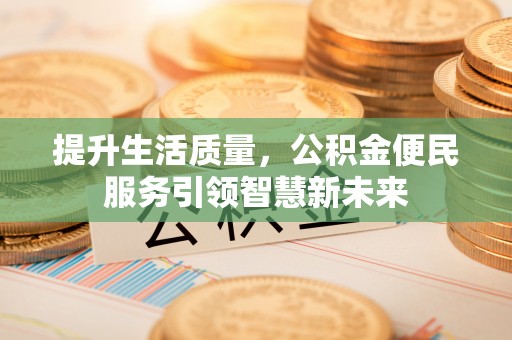 西区提升生活质量，公积金便民服务引领智慧新未来