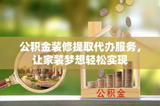 西区公积金装修提取代办服务，让家装梦想轻松实现