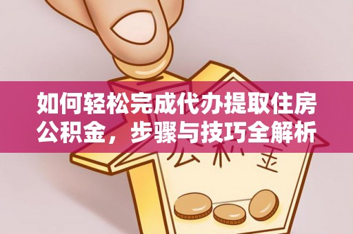 西区如何轻松完成代办提取住房公积金，步骤与技巧全解析