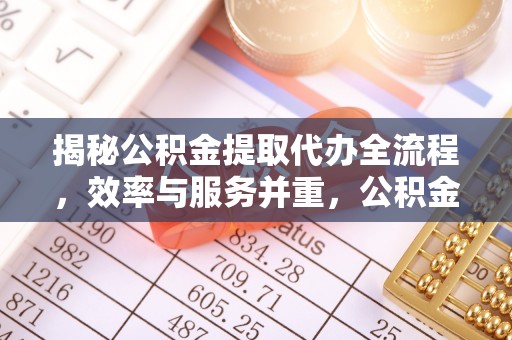 西区揭秘公积金提取代办全流程，效率与服务并重，公积金提取代办要多久不再是难题