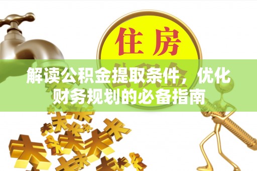 西区解读公积金提取条件，优化财务规划的必备指南