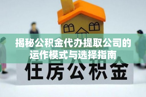 西区揭秘公积金代办提取公司的运作模式与选择指南