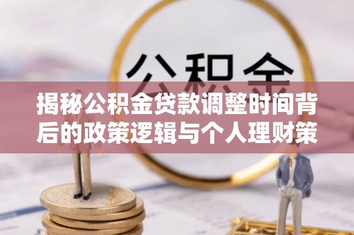 西区揭秘公积金贷款调整时间背后的政策逻辑与个人理财策略