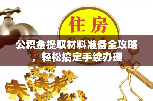 西区公积金提取材料准备全攻略，轻松搞定手续办理