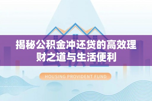 西区揭秘公积金冲还贷的高效理财之道与生活便利