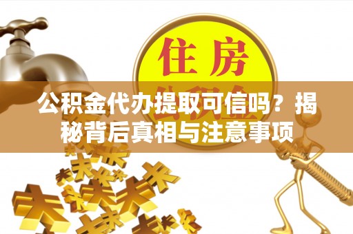 西区公积金代办提取可信吗？揭秘背后真相与注意事项