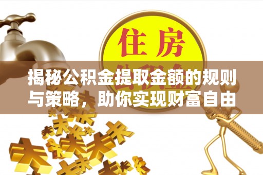西区揭秘公积金提取金额的规则与策略，助你实现财富自由
