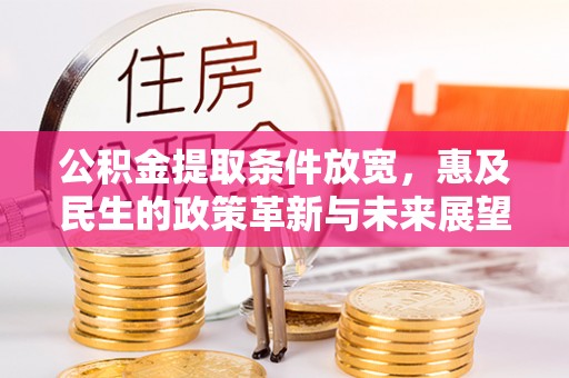 西区公积金提取条件放宽，惠及民生的政策革新与未来展望