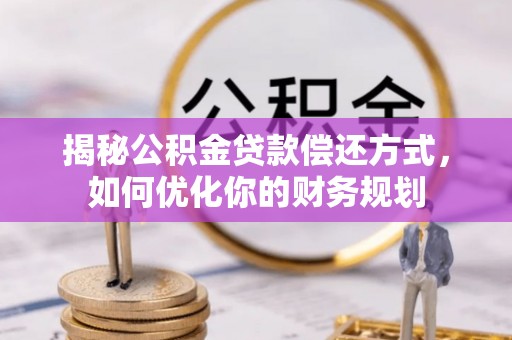 西区揭秘公积金贷款偿还方式，如何优化你的财务规划