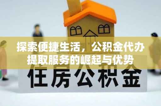 西区探索便捷生活，公积金代办提取服务的崛起与优势