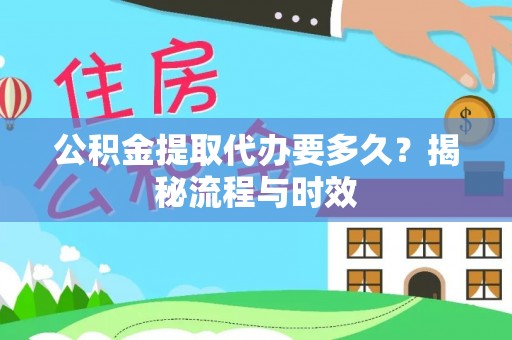 西区公积金提取代办要多久？揭秘流程与时效
