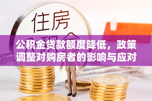 西区公积金贷款额度降低，政策调整对购房者的影响与应对策略