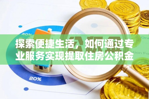 西区探索便捷生活，如何通过专业服务实现提取住房公积金代办