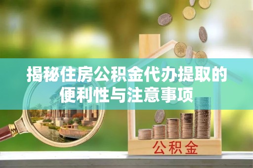 西区揭秘住房公积金代办提取的便利性与注意事项