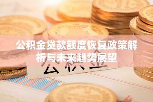 西区公积金贷款额度恢复政策解析与未来趋势展望