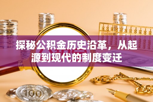 西区探秘公积金历史沿革，从起源到现代的制度变迁