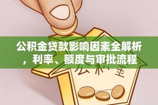 西区公积金贷款影响因素全解析，利率、额度与审批流程