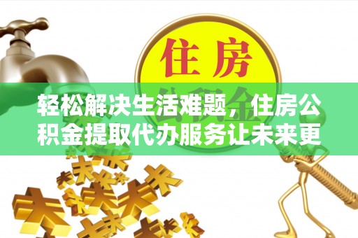 西区轻松解决生活难题，住房公积金提取代办服务让未来更安心
