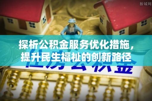 西区探析公积金服务优化措施，提升民生福祉的创新路径