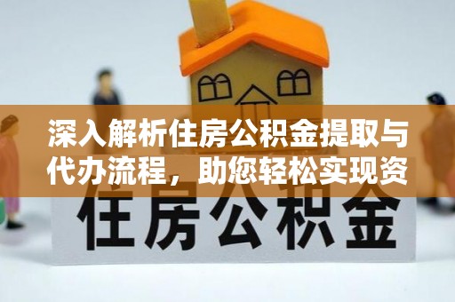 西区深入解析住房公积金提取与代办流程，助您轻松实现资金利用最大化