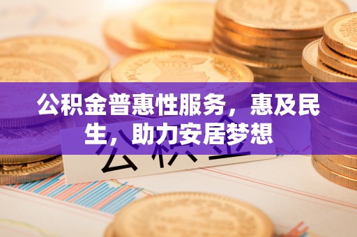 西区公积金普惠性服务，惠及民生，助力安居梦想