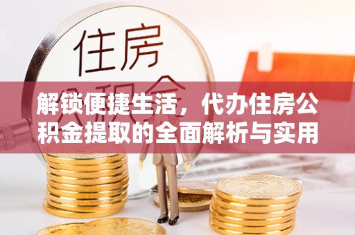 西区解锁便捷生活，代办住房公积金提取的全面解析与实用指南