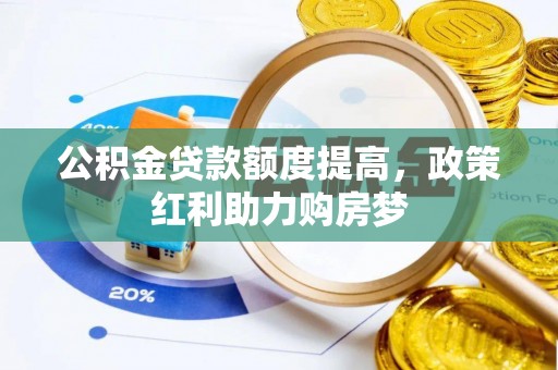 西区公积金贷款额度提高，政策红利助力购房梦