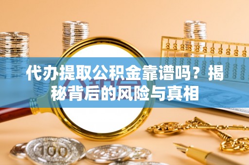 西区代办提取公积金靠谱吗？揭秘背后的风险与真相