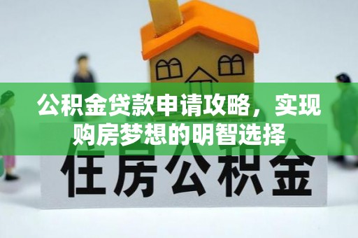 西区公积金贷款申请攻略，实现购房梦想的明智选择
