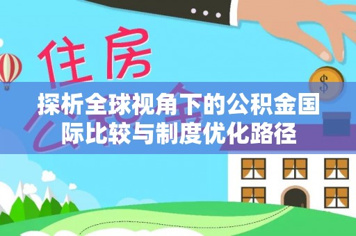 西区探析全球视角下的公积金国际比较与制度优化路径