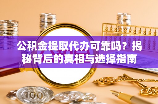 西区公积金提取代办可靠吗？揭秘背后的真相与选择指南