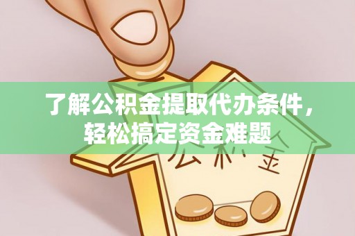 西区了解公积金提取代办条件，轻松搞定资金难题