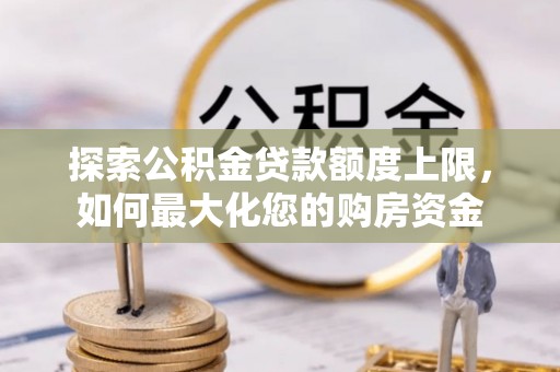 西区探索公积金贷款额度上限，如何最大化您的购房资金