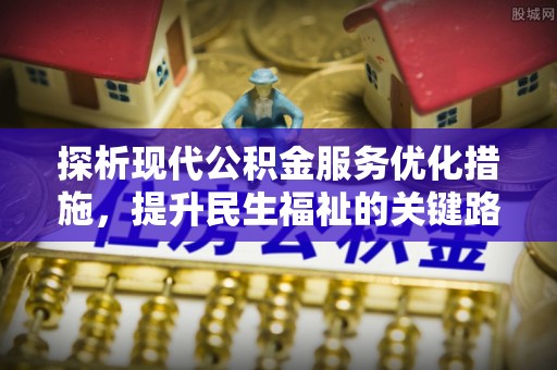 西区探析现代公积金服务优化措施，提升民生福祉的关键路径