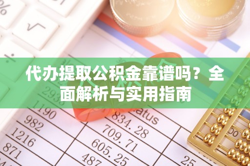 西区代办提取公积金靠谱吗？全面解析与实用指南