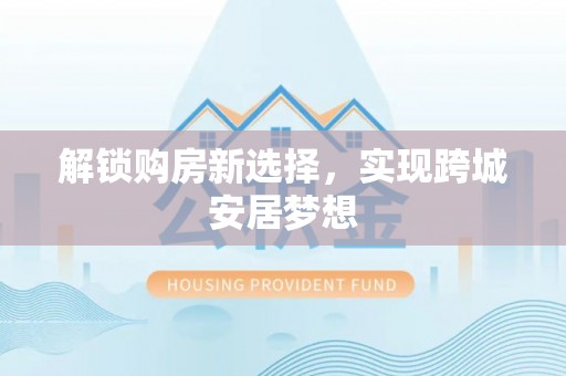 西区解锁购房新选择，实现跨城安居梦想