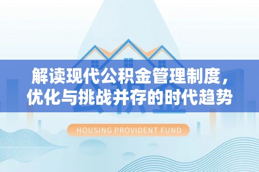西区解读现代公积金管理制度，优化与挑战并存的时代趋势