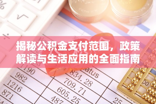 西区揭秘公积金支付范围，政策解读与生活应用的全面指南