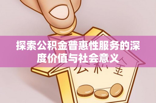 西区探索公积金普惠性服务的深度价值与社会意义